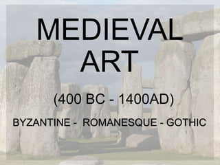MEDIEVAL
ART
(400 BC - 1400AD)
BYZANTINE - ROMANESQUE - GOTHIC
 
