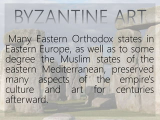 Many Eastern Orthodox states in
Eastern Europe, as well as to some
degree the Muslim states of the
eastern Mediterranean, preserved
many aspects of the empire's
culture and art for centuries
afterward.
 