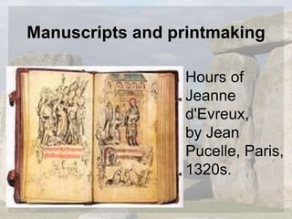 Manuscripts and printmaking
Hours of
Jeanne
d'Evreux,
by Jean
Pucelle, Paris,
1320s.
 