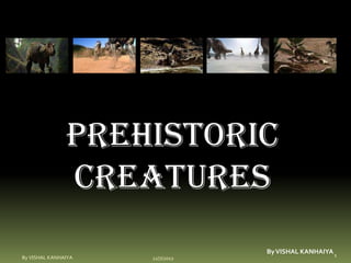 Prehistoric
               creatures
                                 By VISHAL KANHAIYA 1
By VISHAL KANHAIYA   12/7/2012
 
