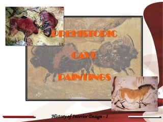 PREHISTORIC

          CAVE

   PAINTINGS
                                 3




History of Interior Design - I
 