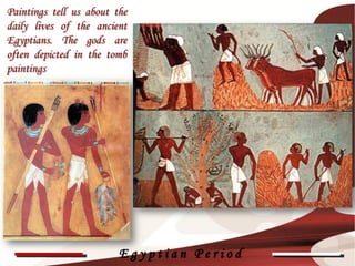 Paintings tell us about the
daily lives of the ancient
Egyptians. The gods are
often depicted in the tomb
paintings




                                           32




                         Egyptian Period
 