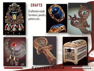 C R AF T S
Craftsmen made
furniture, jewelry,
pottery etc.,




                      33




   Egyptian Period
 