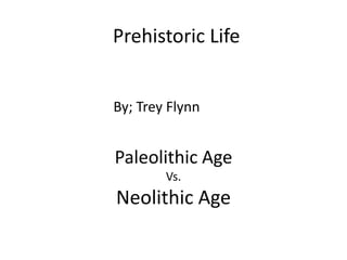 Prehistoric Life


By; Trey Flynn


Paleolithic Age
        Vs.
Neolithic Age
 