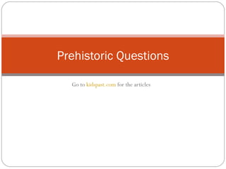 Go to  kidspast.com  for the articles Prehistoric Questions 