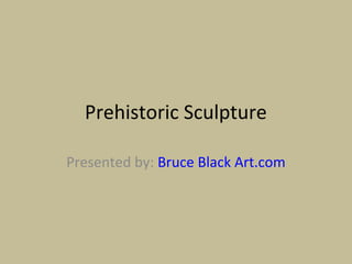 Prehistoric Sculpture

Presented by: Bruce Black Art.com
 