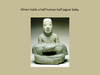 Olmec holds a half human-half jaguar baby.
 