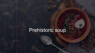 Prehistoric soup
 