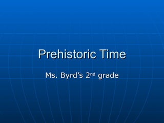 Prehistoric Time Ms. Byrd’s 2 nd  grade 