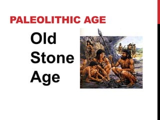 PALEOLITHIC AGE
Old
Stone
Age
 