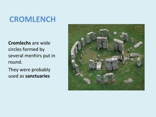 CROMLENCH
Cromlechs are wide
circles formed by
several menhirs put in
round.
They were probably
used as sanctuaries
 