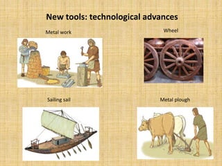 New tools: technological advances
Metal work
Metal plough
Wheel
Sailing sail
 