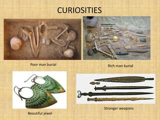 CURIOSITIES
Beautiful jewel
Rich man burialPoor man burial
Stronger weapons
 