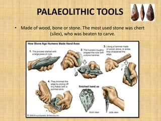 PALAEOLITHIC TOOLS
• Made of wood, bone or stone. The most used stone was chert
(sílex), who was beaten to carve.
 