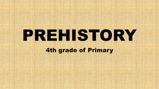 PREHISTORY
4th grade of Primary
 