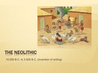 THE NEOLITHIC
10.000 B.C. to 3.500 B.C. (invention of writing)
 