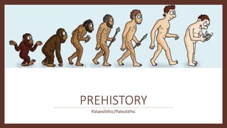 PREHISTORY
Palaeolithic/Paleolithic
 