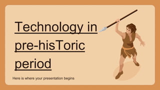 Here is where your presentation begins
Technology in
pre-hisToric
period
 