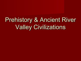 Prehistory & Ancient RiverPrehistory & Ancient River
Valley CivilizationsValley Civilizations
 