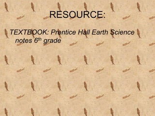 RESOURCE:
TEXTBOOK: Prentice Hall Earth Science
notes 6th grade
 