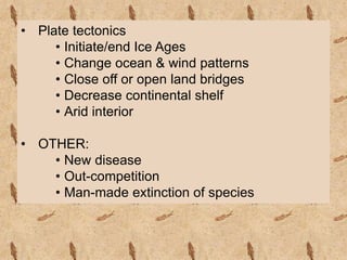 • Plate tectonics
• Initiate/end Ice Ages
• Change ocean & wind patterns
• Close off or open land bridges
• Decrease continental shelf
• Arid interior
• OTHER:
• New disease
• Out-competition
• Man-made extinction of species
 
