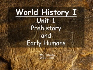 World History I
Unit 1
Prehistory
and
Early Humans
Mr. Hotaling
2010 - 2011
 