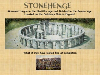 Monument begun in the Neolithic age and finished in the Bronze Age
Located on the Salisbury Plain in England
What it may have looked like at completion
 
