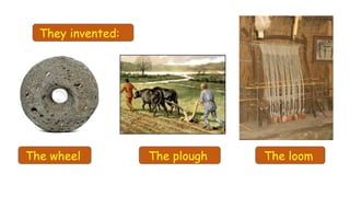 They invented:
The wheel The loomThe plough
 