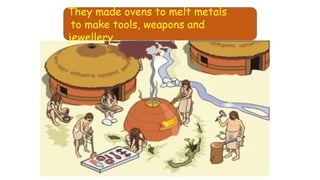 They made ovens to melt metals
to make tools, weapons and
jewellery.
 