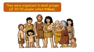 They were organized in small groups
(of 20/30 people called tribes).
 