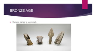BRONZE AGE
Humans started to use metals