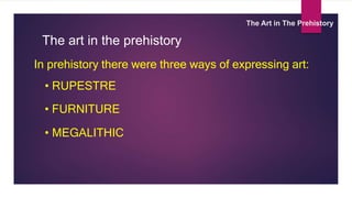 The Art in The Prehistory
In prehistory there were three ways of expressing art:
• FURNITURE
• RUPESTRE
• MEGALITHIC
The art in the prehistory