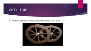 NEOLITHIC
The most important invention during the Neolithic was the wheel