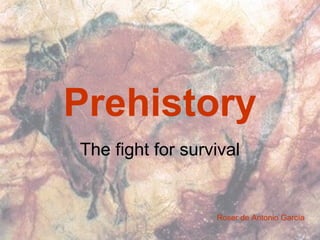 Prehistory
The fight for survival
Roser de Antonio García
 