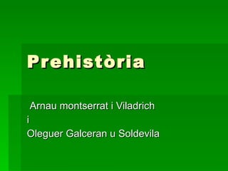 Prehistòria Arnau montserrat i Viladrich i Oleguer Galceran u Soldevila 