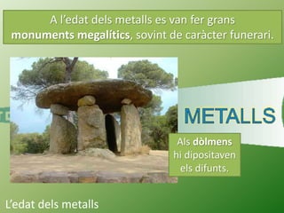 L’edat dels metalls
A l’edat dels metalls es van fer grans
monuments megalítics, sovint de caràcter funerari.
A Menorca hi...