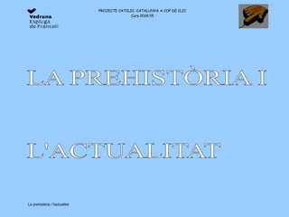 PROJECTE CATCLIC: CATALUNYA A COP DE CLIC
Curs 2014/15
La prehistòria i l'actualitat
 