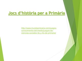 Jocs d’història per a Primària
http://www.mundoprimaria.com/juegos-
conocimiento-del-medio/juegos-de-
ciencias-sociales-3o-y-4o-de-primaria/
 