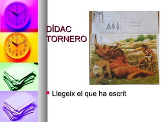 DÍDACDÍDAC
TORNEROTORNERO
 Llegeix el que ha escritLlegeix el que ha escrit
 