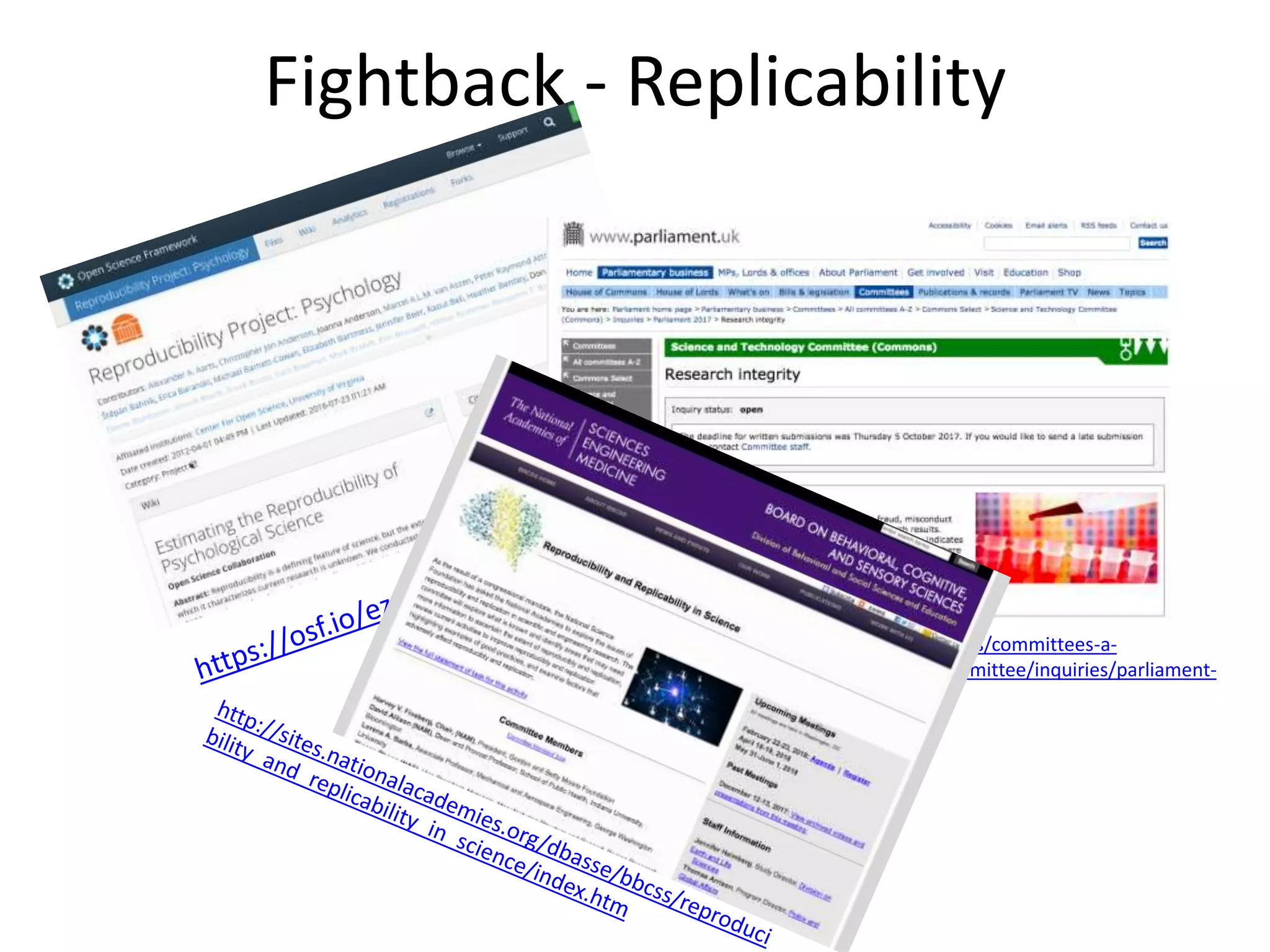 Fightback - Replicability
https://www.parliament.uk/business/committees/committees-a-
z/commons-select/science-and-technology-committee/inquiries/parliament-
2017/research-integrity-17-19/publications/
 