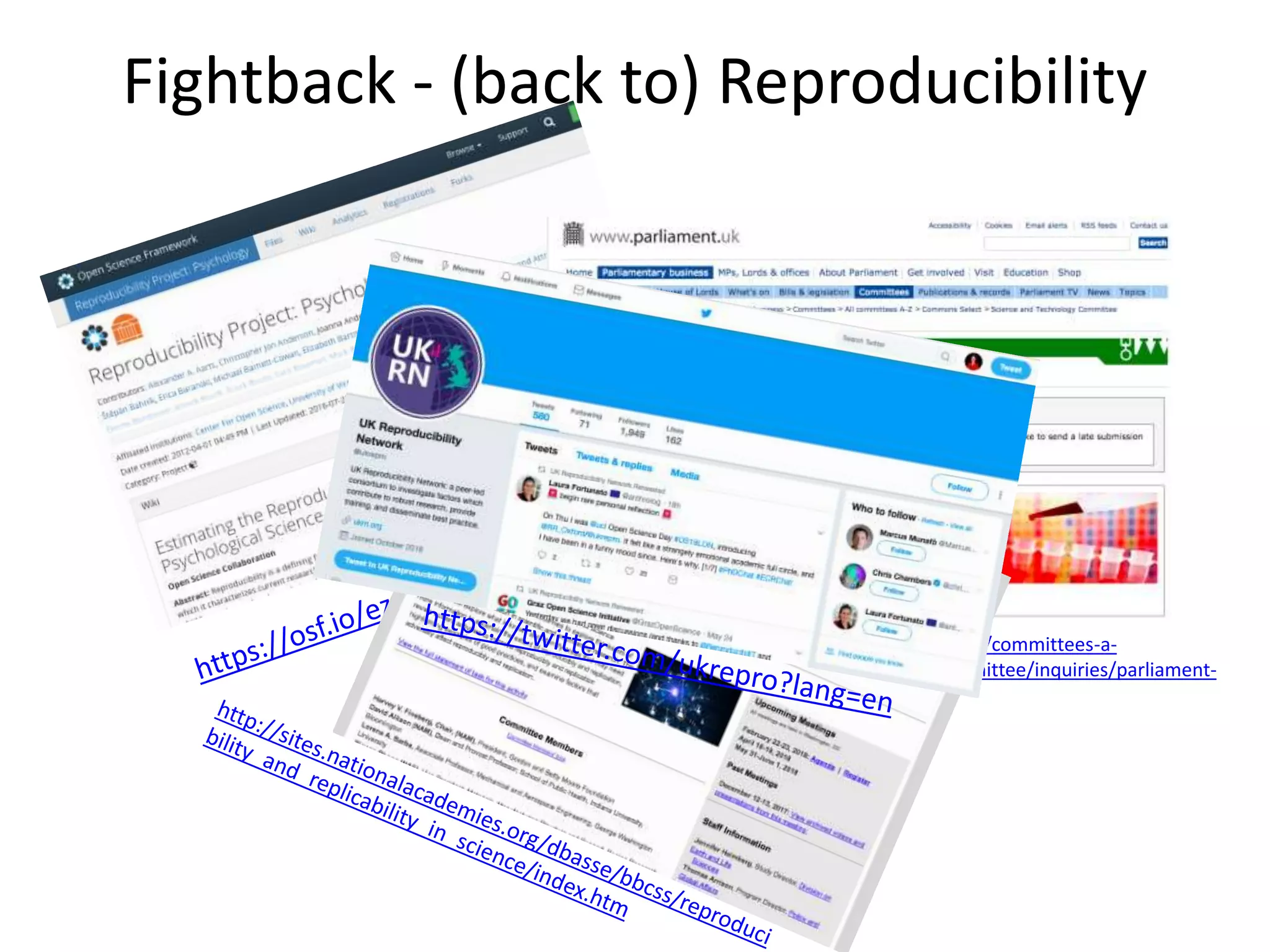 Fightback - (back to) Reproducibility
https://www.parliament.uk/business/committees/committees-a-
z/commons-select/science-and-technology-committee/inquiries/parliament-
2017/research-integrity-17-19/publications/
 