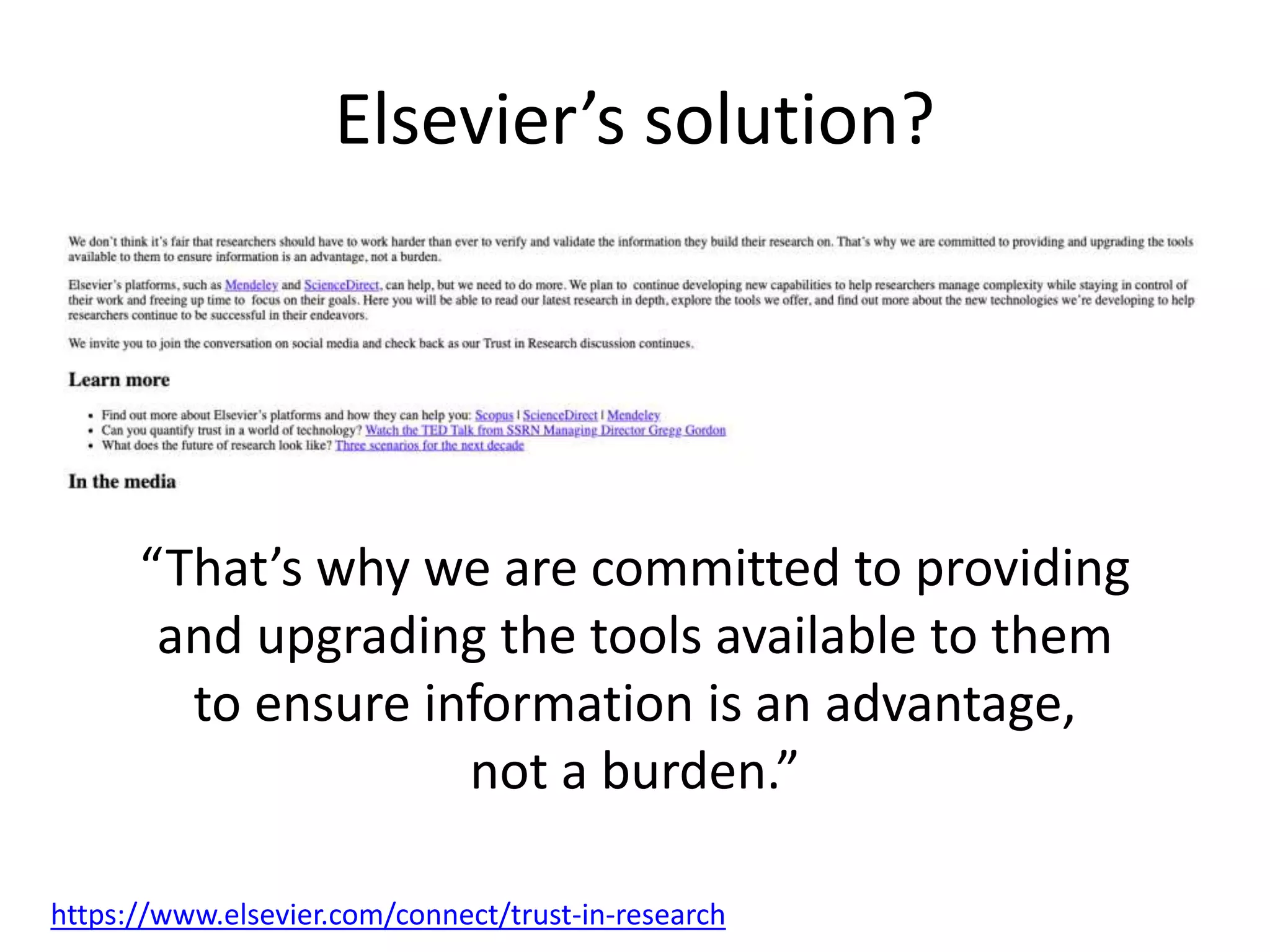 Elsevier’s solution?
https://www.elsevier.com/connect/trust-in-research
“That’s why we are committed to providing
and upgrading the tools available to them
to ensure information is an advantage,
not a burden.”
 