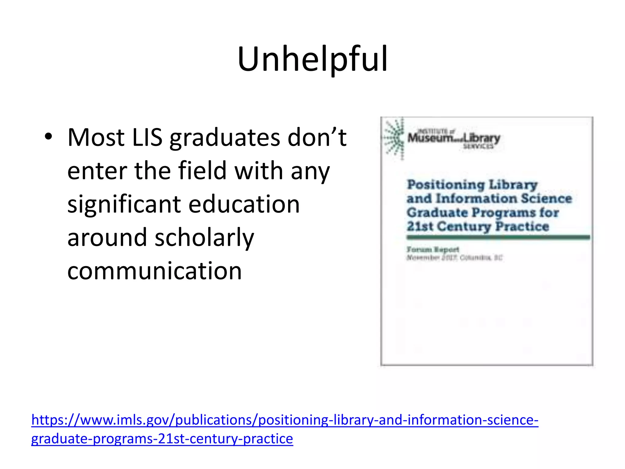 Unhelpful
• Most LIS graduates don’t
enter the field with any
significant education
around scholarly
communication
https://www.imls.gov/publications/positioning-library-and-information-science-
graduate-programs-21st-century-practice
 