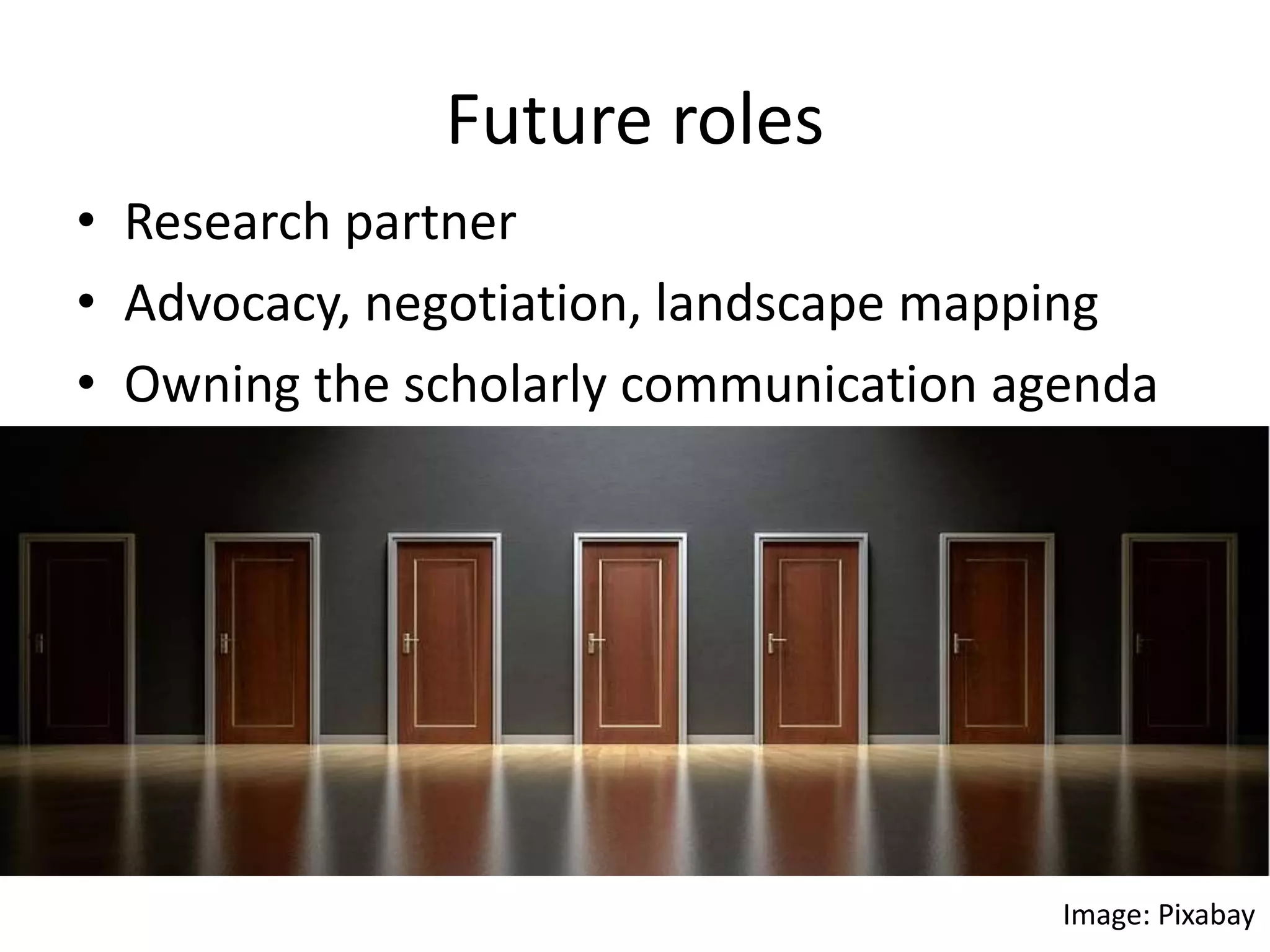 Future roles
• Research partner
• Advocacy, negotiation, landscape mapping
• Owning the scholarly communication agenda
Image: Pixabay
 