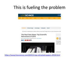 This is fueling the problem
https://www.livescience.com/64353-top-retracted-papers-2018.html
 
