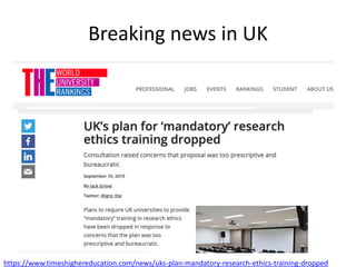Breaking news in UK
https://www.timeshighereducation.com/news/uks-plan-mandatory-research-ethics-training-dropped
 