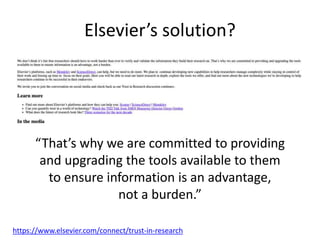 Elsevier’s solution?
https://www.elsevier.com/connect/trust-in-research
“That’s why we are committed to providing
and upgrading the tools available to them
to ensure information is an advantage,
not a burden.”
 
