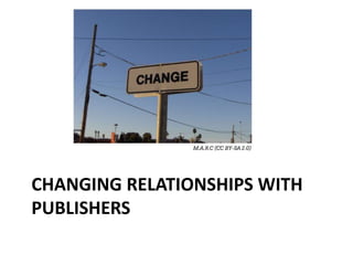 CHANGING RELATIONSHIPS WITH
PUBLISHERS
 