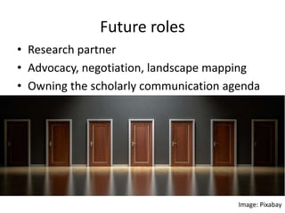 Future roles
• Research partner
• Advocacy, negotiation, landscape mapping
• Owning the scholarly communication agenda
Ima...