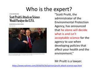 Who is the expert?
https://www.nytimes.com/2018/03/26/opinion/pruitt-attack-science-epa.html
“Scott Pruitt, the
administra...